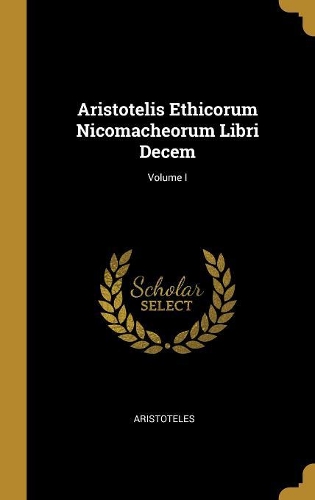 Aristotelis Ethicorum Nicomacheorum Libri Decem; Volume I