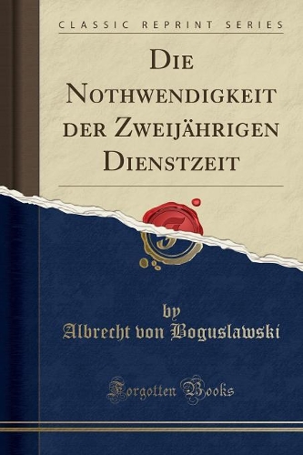Die Nothwendigkeit Der Zweijährigen Dienstzeit (Classic Reprint)