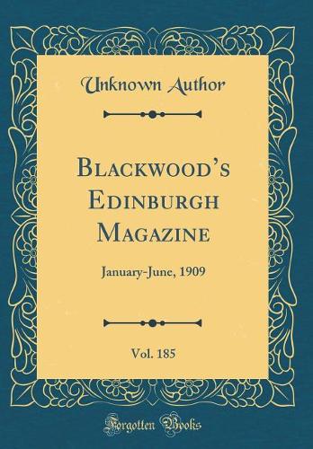 Blackwoods Edinburgh Magazine, Vol. 185: January-June, 1909 (Classic Reprint)