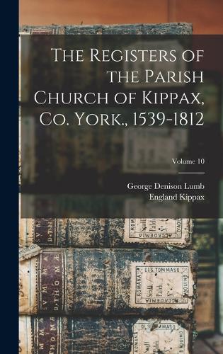 The Registers of the Parish Church of Kippax, Co. York., 1539-1812; Volume 10