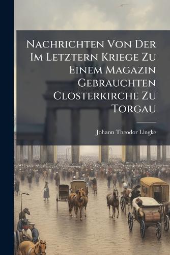 Nachrichten Von Der Im Letztern Kriege Zu Einem Magazin Gebrauchten Closterkirche Zu Torgau