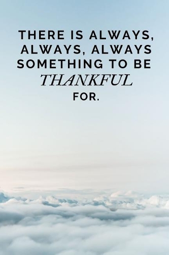 There is always, always, always something to be thankful for.