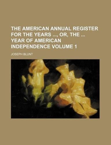 The American Annual Register for the Years, Or, the Year of American Independence Volume 1