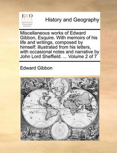 Miscellaneous Works of Edward Gibbon, Esquire. with Memoirs of His Life and Writings, Composed by Himself