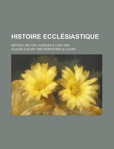 Histoire Ecclesiastique; Depuis L'An 1053 Jusques A L'an 1099