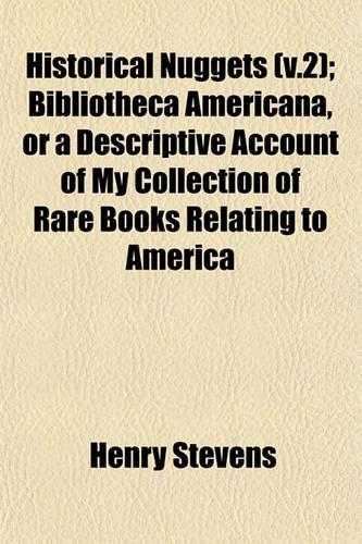 Historical Nuggets (V.2); Bibliotheca Americana, or a Descriptive Account of My Collection of Rare Books Relating to America: (English)