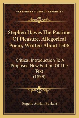 Stephen Hawes The Pastime Of Pleasure, Allegorical Poem, Written About 1506: Critical Introduction To A Proposed New Edition Of The Text (1899)(English)