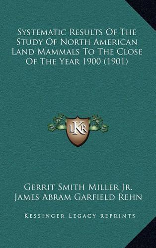 Systematic Results Of The Study Of North American Land Mammals To The Close Of The Year 1900 (1901)