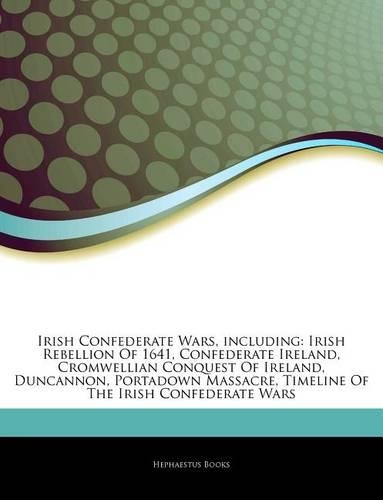 Articles on Irish Confederate Wars, Including: Irish Rebellion of 1641, Confederate Ireland, Cromwellian Conquest of Ireland, Duncannon, Portadown Massacre, Timeline of the Irish Confederate Wars(English)