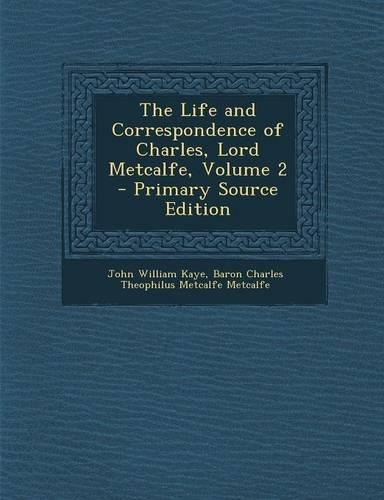 The Life and Correspondence of Charles, Lord Metcalfe, Volume 2 - Primary Source Edition