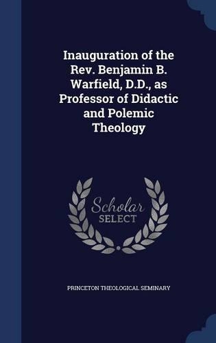Inauguration of the Rev. Benjamin B. Warfield, D.D., as Professor of Didactic and Polemic Theology