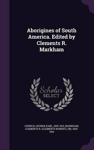 Aborigines of South America. Edited by Clements R. Markham