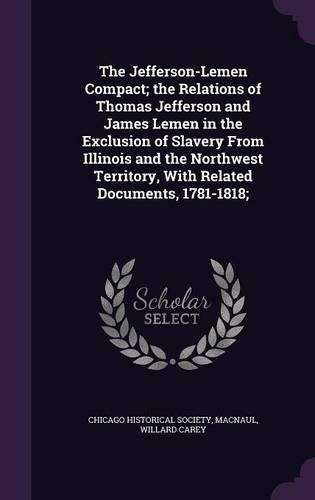 The Jefferson-Lemen Compact; the Relations of Thomas Jefferson and James Lemen in the Exclusion of Slavery From Illinois and the Northwest Territory, With Related Documents, 1781-1818;