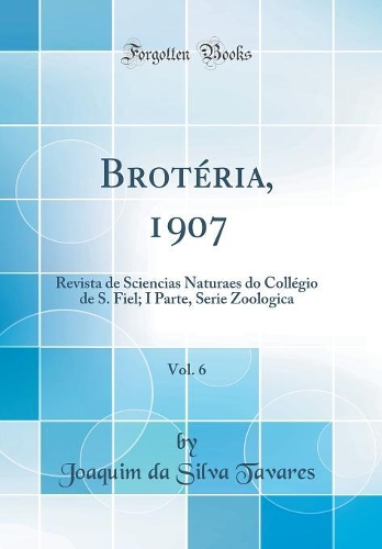 Brotéria, 1907, Vol. 6: Revista de Sciencias Naturaes Do Collégio de S. Fiel; I Parte, Serie Zoologica (Classic Reprint)