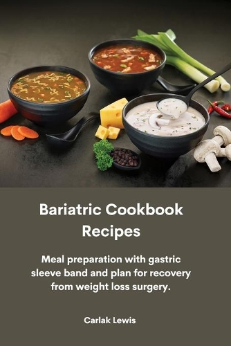Bariatric Cookbook Recipes: Meal preparation with gastric sleeve band and plan for recovery from weight loss surgery.