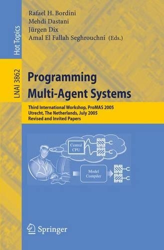 Programming Multi-Agent Systems: Third International Workshop, ProMAS 2005, Utrecht, The Netherlands, July 26, 2005, Revised and Invited Papers(3862 Lecture Notes in Computer Science)