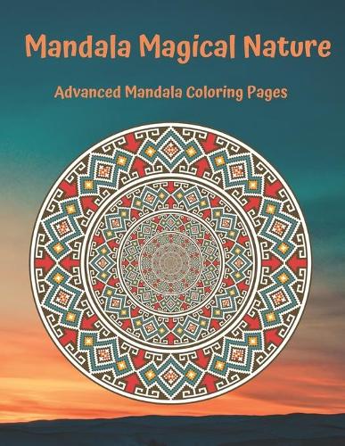 Mandala Magical Nature: Advanced Mandala Coloring Pages: Stress Relieving Mandala Designs for Adults Relaxation: Meditative Garden Mandala Coloring Book: Magical Mandalas C