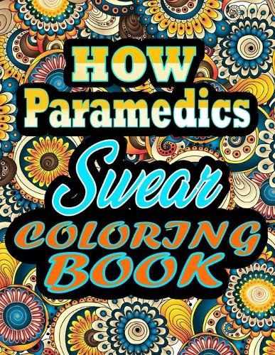 How Paramedics Swear Coloring Book: Adults Gift for Paramedics - adult coloring book - Mandalas coloring book - cuss word coloring book - adult swearing coloring book (100 pages)
