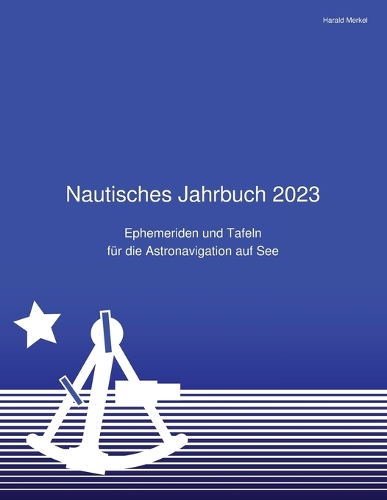 Nautisches Jahrbuch 2023: Ephemeriden und Tafeln für die Astronavigation auf See(1 Nautisches Jahrbuch)