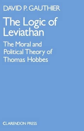 The Logic of Leviathan: The Moral and Political Theory of Thomas Hobbes