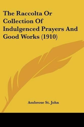 The Raccolta Or Collection Of Indulgenced Prayers And Good Works (1910)