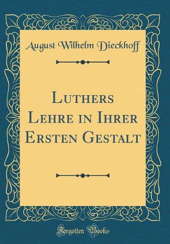 Luthers Lehre in Ihrer Ersten Gestalt (Classic Reprint)