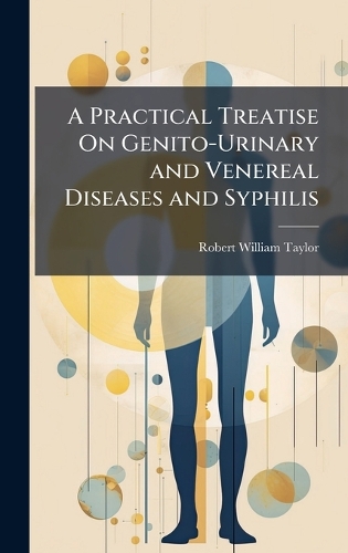 A Practical Treatise On Genito-Urinary and Venereal Diseases and Syphilis