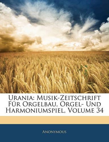 Urania: Musik-Zeitschrift Fur Orgelbau, Orgel- Und Harmoniumspiel, Vierunddreissigster Jahrgang