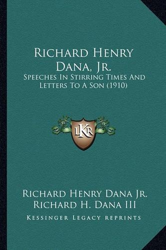 Richard Henry Dana, Jr.: Speeches in Stirring Times and Letters to a Son (1910)(English)