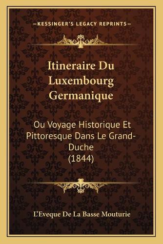 Itineraire Du Luxembourg Germanique: Ou Voyage Historique Et Pittoresque Dans Le Grand-Duche (1844)