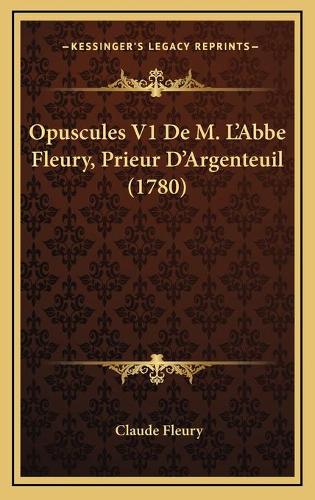 Opuscules V1 De M. L'Abbe Fleury, Prieur D'Argenteuil (1780)