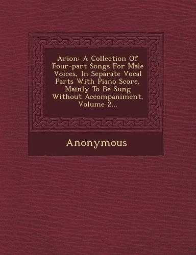 Arion: A Collection of Four-Part Songs for Male Voices, in Separate Vocal Parts with Piano Score, Mainly to Be Sung Without a(English)