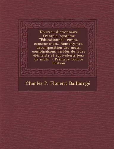 Nouveau Dictionnaire Francais, Systeme Educationnel Rimes, Consonnances, Homonymes, Decomposition Des Mots, Combinaisons Variees de Leurs Elements Et Equivalents Jeux de Mots
