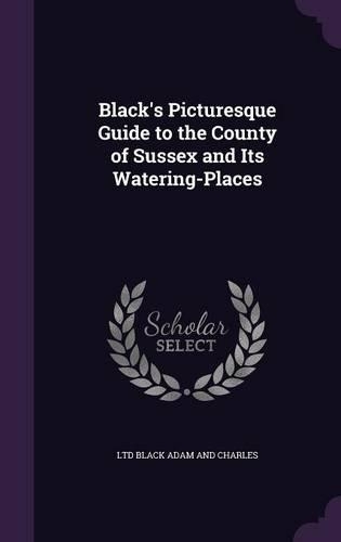 Black's Picturesque Guide to the County of Sussex and Its Watering-Places: (English)