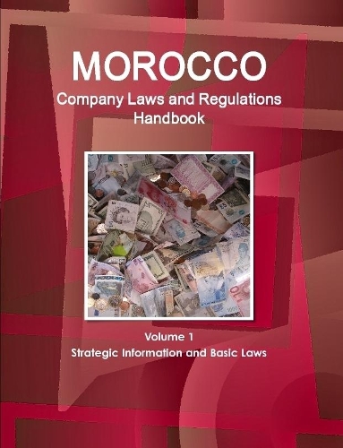 Morocco Company Laws and Regulations Handbook Volume 1 Strategic Information and Basic Laws