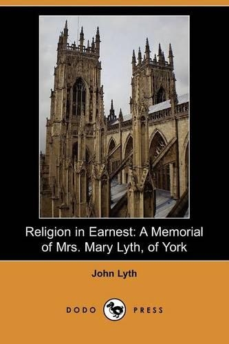 Religion in Earnest: A Memorial of Mrs. Mary Lyth, of York (Dodo Press)(English)