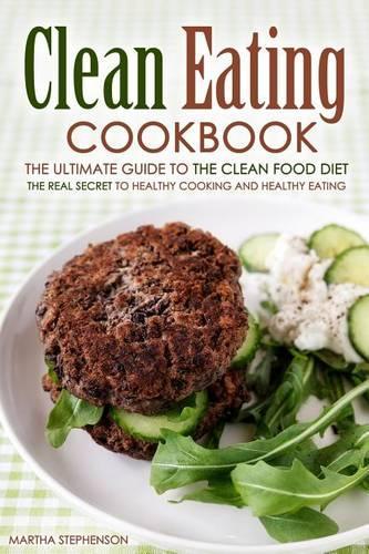 Clean Eating Cookbook - The Ultimate Guide to the Clean Food Diet: The Real Secret to Healthy Cooking and Healthy Eating(English)