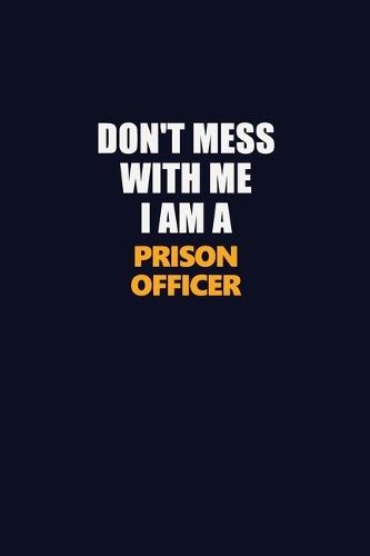 Don't Mess With Me I Am A Prison Officer