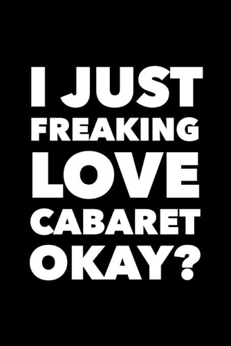 I Just Freaking Love Cabaret Okay?