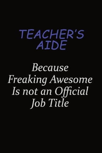 Teacher's Aide Because Freaking Awesome Is Not An Official Job Title