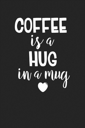 Coffee Is a Hug in a Mug
