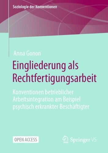 Eingliederung als Rechtfertigungsarbeit: Konventionen betrieblicher Arbeitsintegration am Beispiel psychisch erkrankter Beschäftigter(Soziologie der Konventionen)