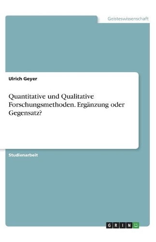 Quantitative und Qualitative Forschungsmethoden. Ergänzung oder Gegensatz?
