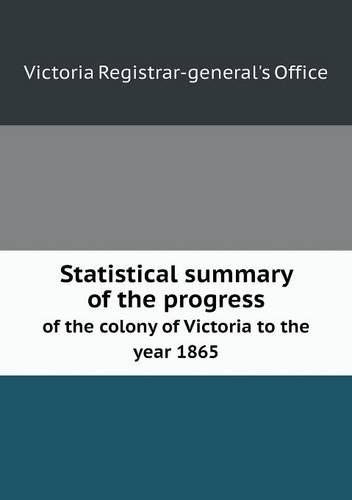Statistical Summary of the Progress of the Colony of Victoria to the Year 1865