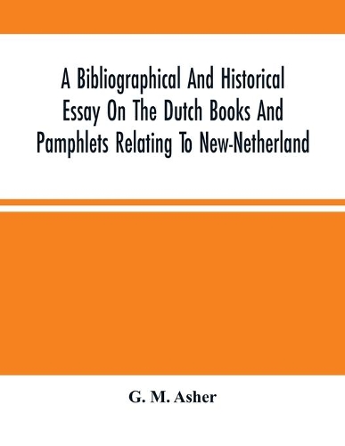 A Bibliographical And Historical Essay On The Dutch Books And Pamphlets Relating To New-Netherland
