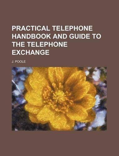 Practical Telephone Handbook and Guide to the Telephone Exchange