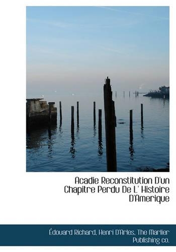 Acadie Reconstitution D'Un Chapitre Perdu de L' Histoire D'Amerique