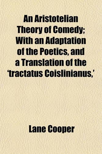 An Aristotelian Theory of Comedy; With an Adaptation of the Poetics, and a Translation of the 'Tractatus Coislinianus, '