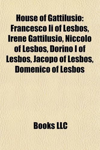 House of Gattilusio: Francesco II of Lesbos, Irene Gattilusio, Niccolo of Lesbos, Dorino I of Lesbos, Jacopo of Lesbos, Domenico of Lesbos(English)