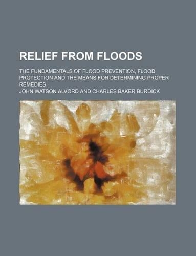 Relief from Floods; The Fundamentals of Flood Prevention, Flood Protection and the Means for Determining Proper Remedies